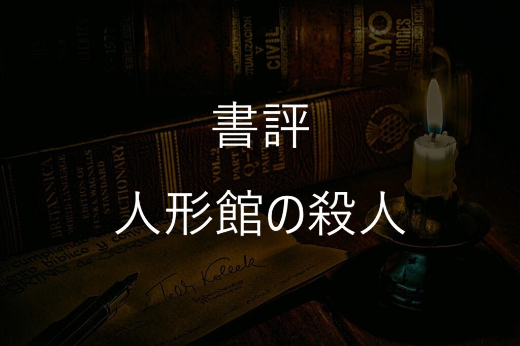 綾辻行人『人形館の殺人』感想・あらすじ｜館シリーズ第4作が異色といわれる理由【後半ネタバレあり】
