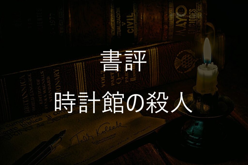 綾辻行人『時計館の殺人』感想・あらすじ｜館シリーズ第5作の魅力【後半ネタバレあり】