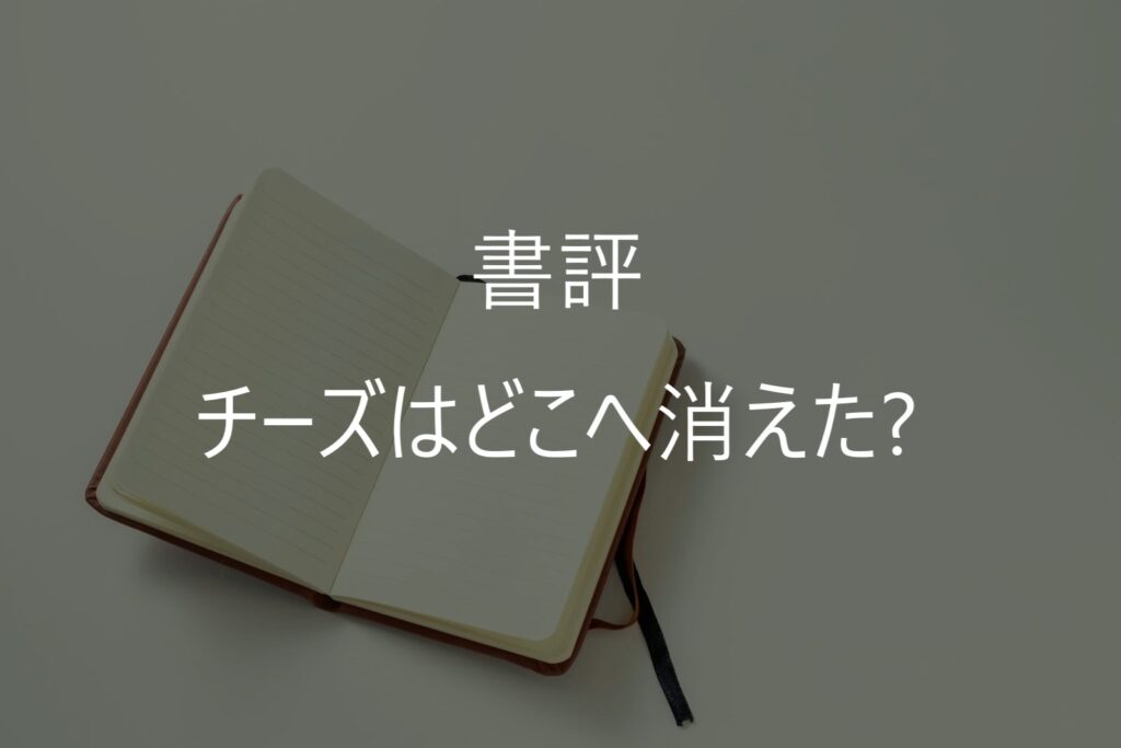『チーズはどこへ消えた？』要約・感想｜変化に向き合う4つの教訓