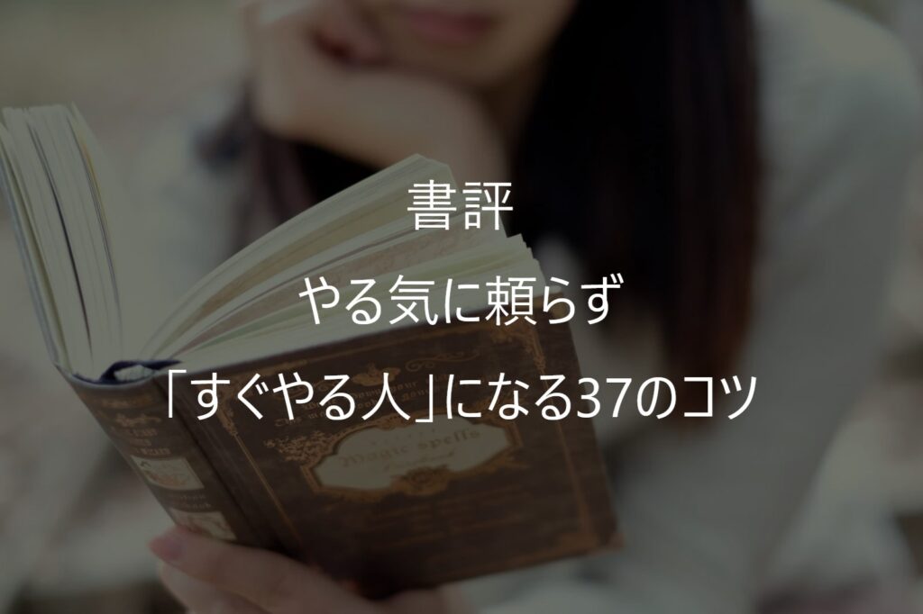 『やる気に頼らず「すぐやる人」になる37のコツ』感想・要約｜10秒アクションとは？