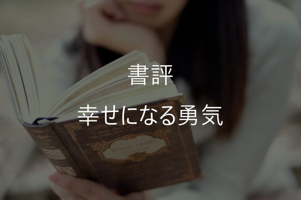 『幸せになる勇気』感想・要約｜『嫌われる勇気』との違いと実践の難しさ