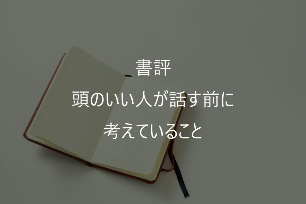 『頭のいい人が話す前に考えていること』を要約｜読んで感じた「話し方より大切なこと」
