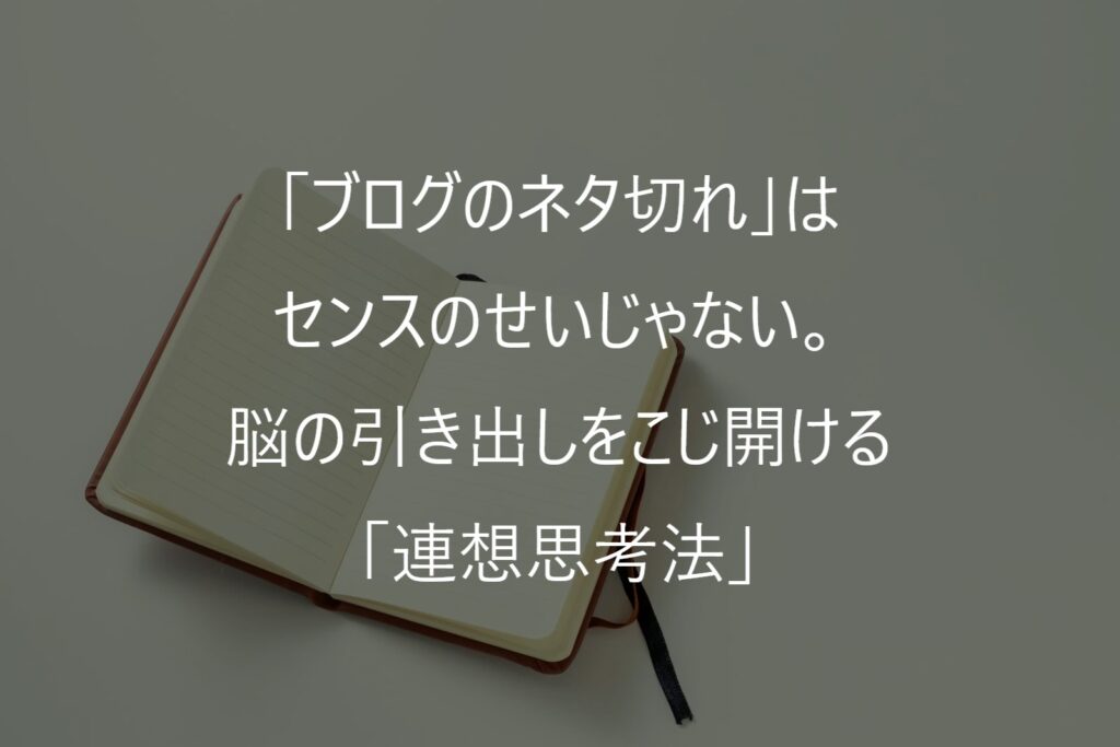 「ブログのネタ切れ」はセンスのせいじゃない。脳の引き出しをこじ開ける「連想思考法」