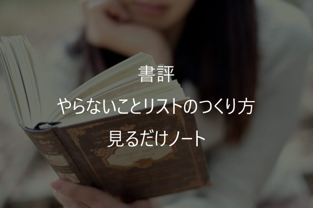 『やらないことリストのつくり方 見るだけノート』感想・要約｜時間を増やすより「やめる」を決める